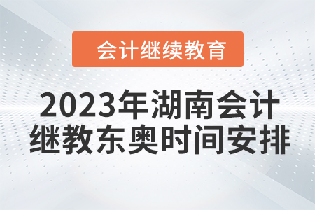 2023年湖南會(huì)計(jì)繼續(xù)教育東奧時(shí)間安排