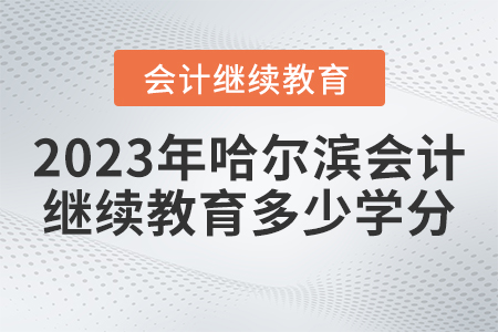 2023年哈爾濱會計繼續(xù)教育要求多少學(xué)分？
