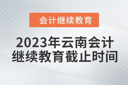 2023年云南會(huì)計(jì)人員繼續(xù)教育截止時(shí)間