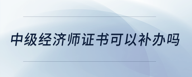 中級(jí)經(jīng)濟(jì)師證書(shū)可以補(bǔ)辦嗎