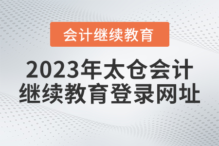 2023年太倉(cāng)會(huì)計(jì)繼續(xù)教育入口登錄網(wǎng)址