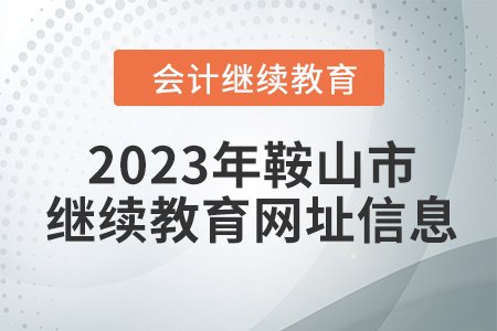 2023年鞍山市會(huì)計(jì)繼續(xù)教育網(wǎng)址信息
