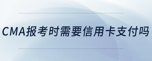 cma報(bào)考時(shí)需要信用卡支付嗎