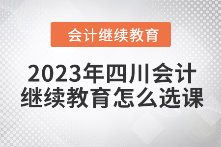 2023年四川會計繼續(xù)教育怎么選課？