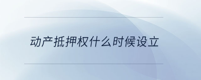 動產(chǎn)抵押權(quán)什么時候設(shè)立