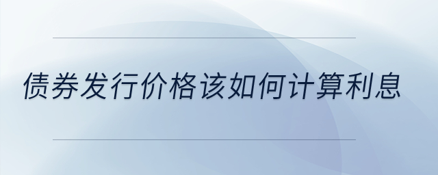 債券發(fā)行價(jià)格該如何計(jì)算利息？