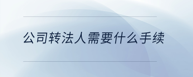 公司轉(zhuǎn)法人需要什么手續(xù)？