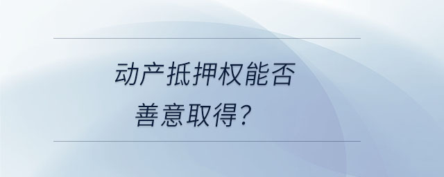 動(dòng)產(chǎn)抵押權(quán)能否善意取得？