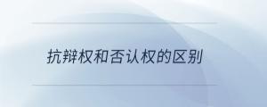抗辯權(quán)和否認(rèn)權(quán)的區(qū)別