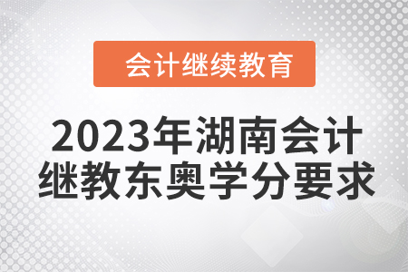 2023年湖南會計繼續(xù)教育東奧學(xué)分要求