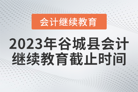 2023年谷城會(huì)計(jì)人員繼續(xù)教育截止時(shí)間