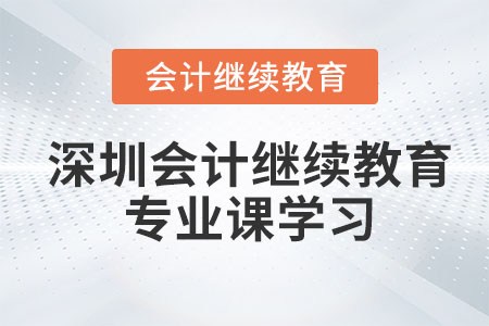 2023年深圳會(huì)計(jì)繼續(xù)教育專業(yè)課學(xué)習(xí)在哪？