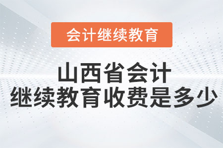 山西省2023年會計繼續(xù)教育收費是多少？