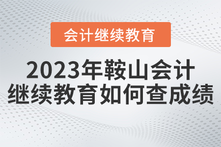 2023年鞍山市會計(jì)繼續(xù)教育網(wǎng)如何查成績？