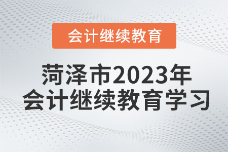菏澤市2023年會(huì)計(jì)繼續(xù)教育學(xué)習(xí)