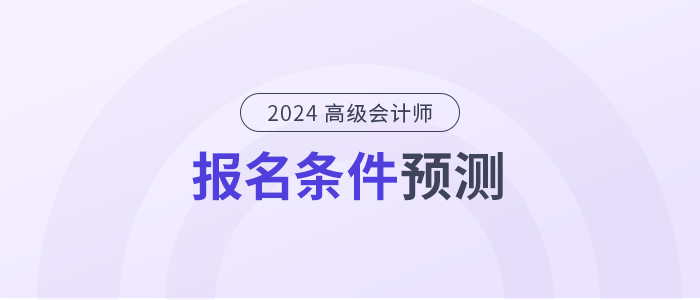 2024年高級會計師報名條件是什么？提前了解！