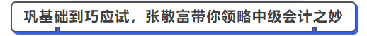 中級會計從鞏基礎到巧應試，張敬富帶你領略中級會計之妙