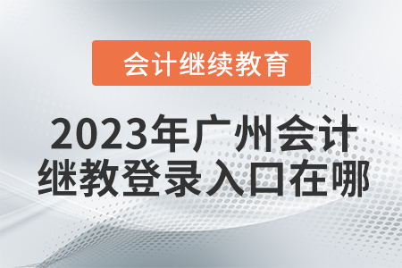 2023年廣州會計繼續(xù)教育網(wǎng)登錄入口在哪？