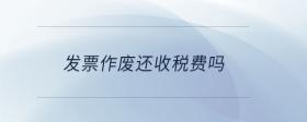 發(fā)票作廢還收稅費(fèi)嗎