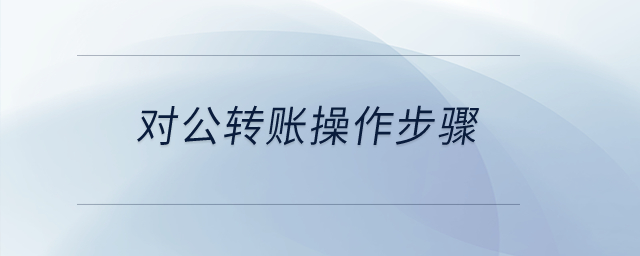 對(duì)公轉(zhuǎn)賬操作步驟？