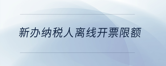 新辦納稅人離線開票限額？