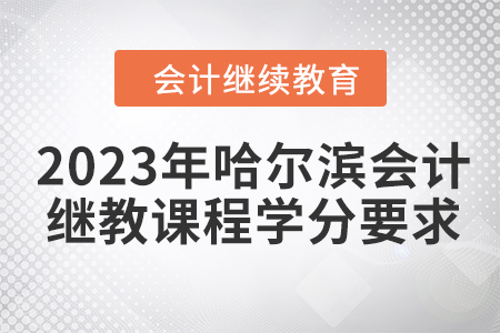 2023年哈爾濱會計繼續(xù)教育課程學(xué)分要求