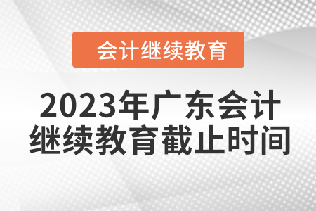 2023年廣東會計繼續(xù)教育截止時間