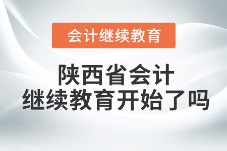 2023年陜西省初級會計繼續(xù)教育什么時候開始？