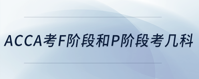 acca考f階段和p階段考幾科