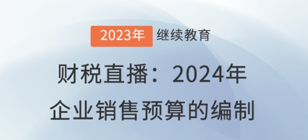 財(cái)稅直播：2024年企業(yè)銷售預(yù)算的編制