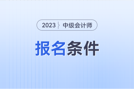中級(jí)會(huì)計(jì)職稱報(bào)名條件有哪些？