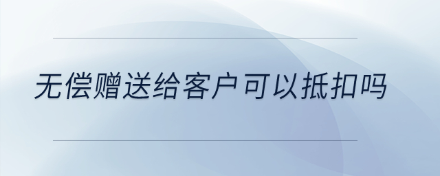 無償贈送給客戶可以抵扣嗎？