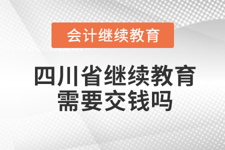 2023年四川省會(huì)計(jì)人員繼續(xù)教育需要交錢嗎？