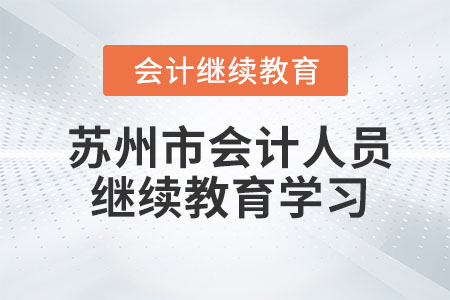 2023年蘇州市會(huì)計(jì)專業(yè)技術(shù)人員繼續(xù)教育學(xué)習(xí)