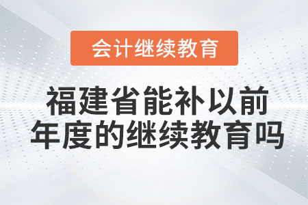 2023年福建省能補(bǔ)以前年度的會(huì)計(jì)繼續(xù)教育嗎？