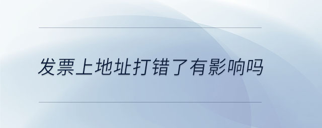 發(fā)票上地址打錯(cuò)了有影響嗎