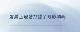 發(fā)票上地址打錯(cuò)了有影響嗎
