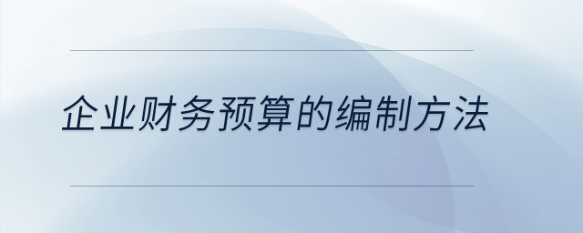 企業(yè)財務預算的編制方法？