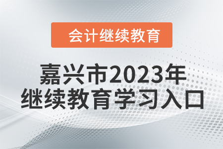 浙江省嘉興市2023年會計繼續(xù)教育學(xué)習(xí)入口