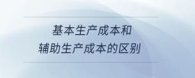 基本生產(chǎn)成本和輔助生產(chǎn)成本的區(qū)別