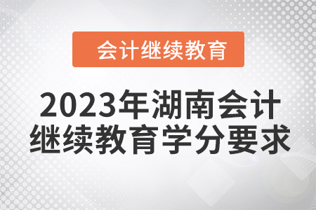 2023年湖南會(huì)計(jì)繼續(xù)教育學(xué)分要求