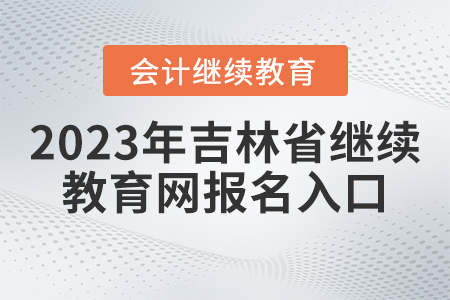 2023年吉林省會計繼續(xù)教育網(wǎng)報名入口