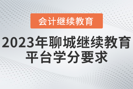 2023年聊城市會(huì)計(jì)人員繼續(xù)教育平臺學(xué)分要求