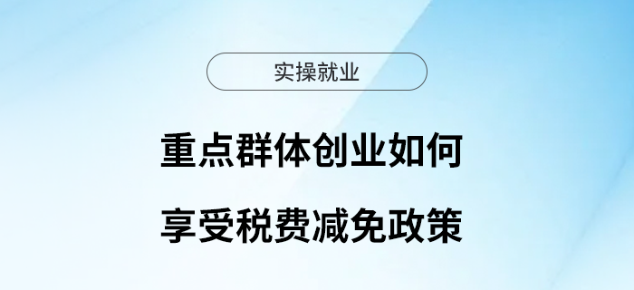 重點(diǎn)群體創(chuàng)業(yè)如何享受稅費(fèi)減免政策？收好這篇文章