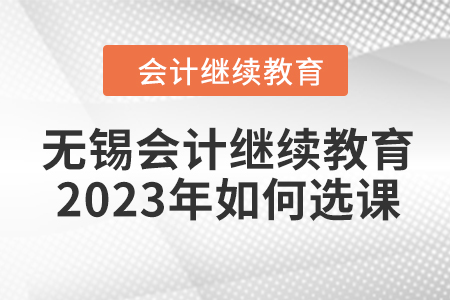無錫會計繼續(xù)教育2023年如何選課？
