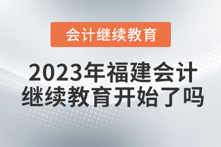 2023年福建會計繼續(xù)教育開始了嗎？