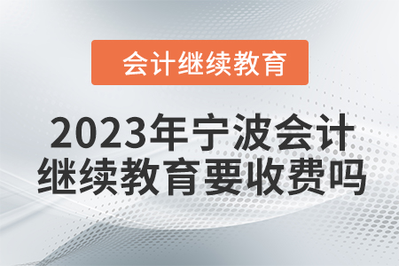 2023年寧波會計繼續(xù)教育要收費嗎？