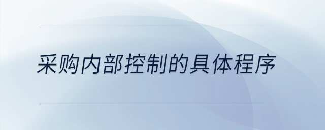 采購(gòu)內(nèi)部控制的具體程序？