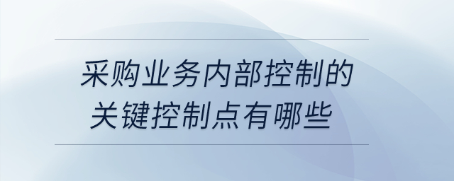 采購(gòu)業(yè)務(wù)內(nèi)部控制的關(guān)鍵控制點(diǎn)有哪些？
