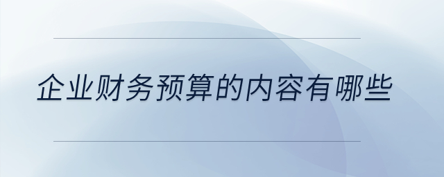 企業(yè)財務預算的內容有哪些？